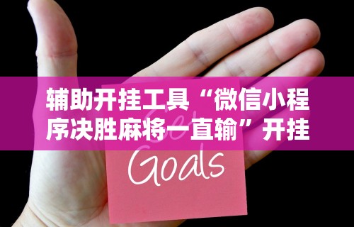 辅助开挂工具“微信小程序决胜麻将一直输”开挂辅助脚本+详细开挂