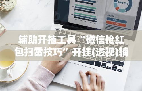 辅助开挂工具“微信抢红包扫雷技巧	”开挂(透视)辅助神器