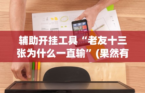 辅助开挂工具“老友十三张为什么一直输”(果然有透视挂)