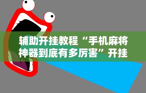 辅助开挂教程“手机麻将神器到底有多厉害”开挂科技辅助神器手机