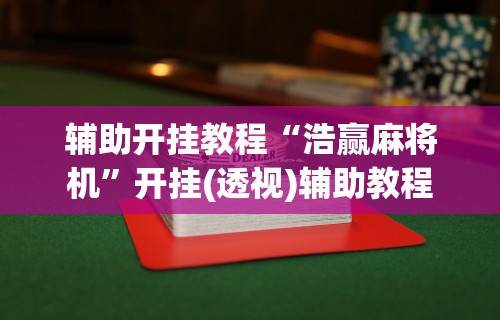 辅助开挂教程“浩赢麻将机”开挂(透视)辅助教程