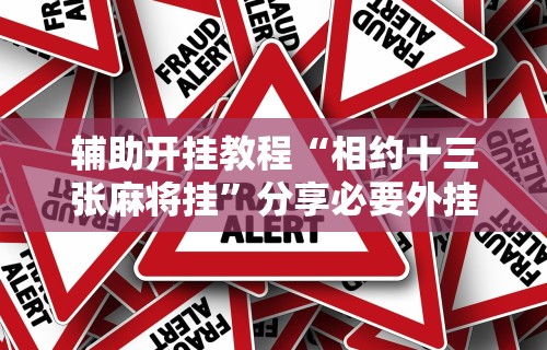 辅助开挂教程“相约十三张麻将挂	”分享必要外挂教程
