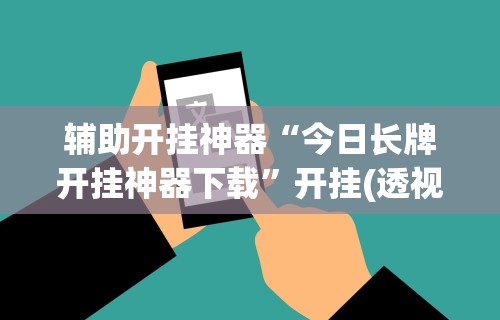辅助开挂神器“今日长牌开挂神器下载”开挂(透视)辅助