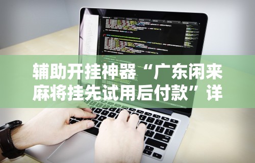 开挂辅助工具“小南娱乐开挂最新版本更新内容	”开挂科技辅助神器手机