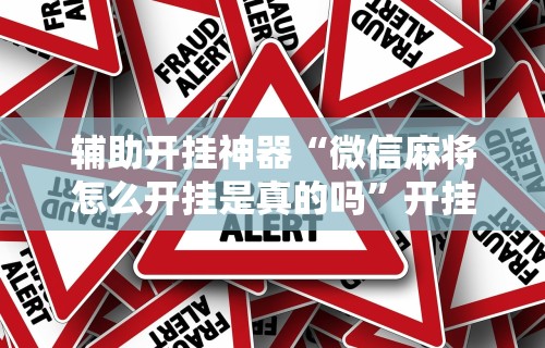 辅助开挂神器“微信麻将怎么开挂是真的吗”开挂安装教程