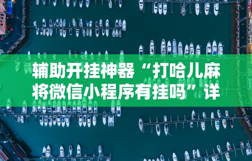 辅助开挂神器“打哈儿麻将微信小程序有挂吗	”详细辅助教程分享