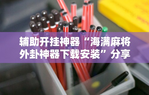 辅助开挂神器“海满麻将外卦神器下载安装”分享用挂教程
