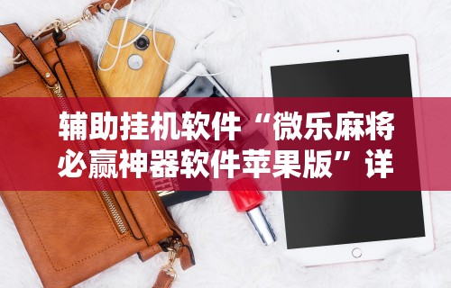辅助挂机软件“微乐麻将必赢神器软件苹果版	”详细开挂安装教程