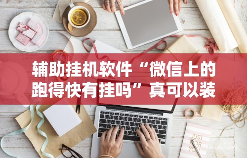 辅助挂机软件“微信上的跑得快有挂吗”真可以装挂