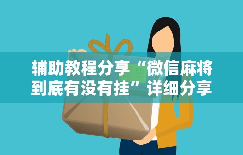 辅助教程分享“微信麻将到底有没有挂”详细分享装挂