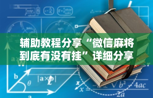 辅助教程分享“微信麻将到底有没有挂	”详细分享装挂