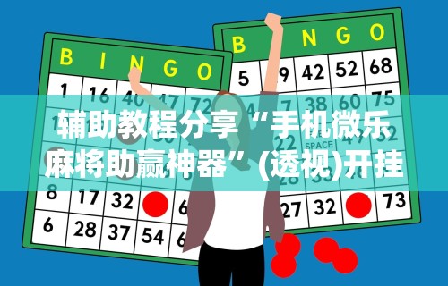 辅助教程分享“手机微乐麻将助赢神器	”(透视)开挂辅助脚本+详细开挂安装教程