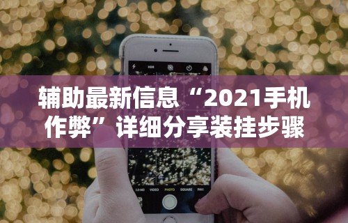 辅助最新信息“2021手机作弊”详细分享装挂步骤