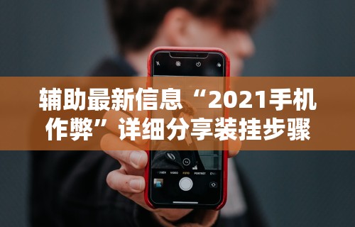 辅助最新信息“2021手机作弊”详细分享装挂步骤