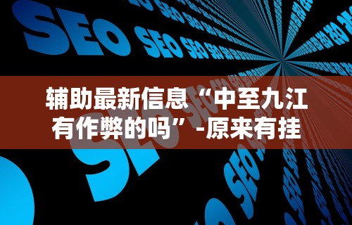 辅助最新信息“中至九江有作弊的吗”-原来有挂