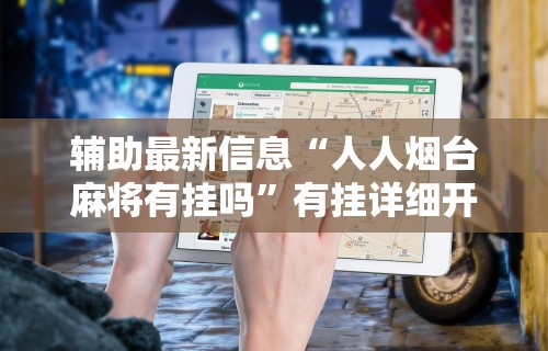 辅助最新信息“人人烟台麻将有挂吗”有挂详细开挂教程