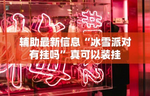 辅助最新信息“冰雪派对有挂吗”真可以装挂