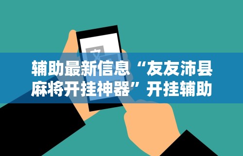 辅助最新信息“友友沛县麻将开挂神器	”开挂辅助详细步骤