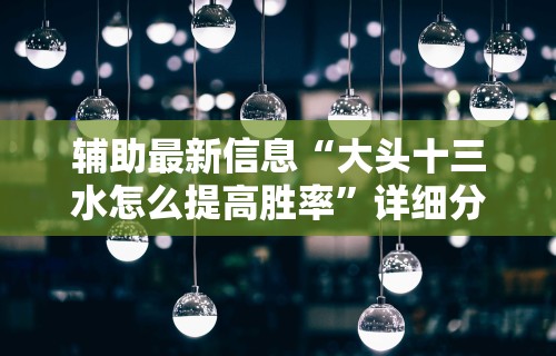 辅助最新信息“大头十三水怎么提高胜率”详细分享装挂步骤教程