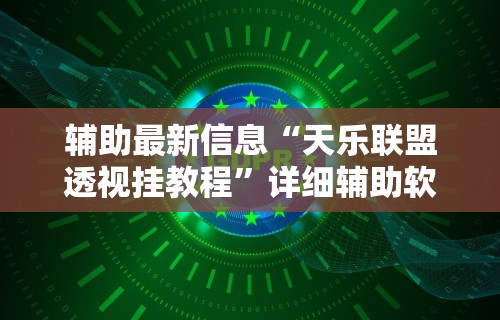 辅助最新信息“天乐联盟透视挂教程”详细辅助软件教程