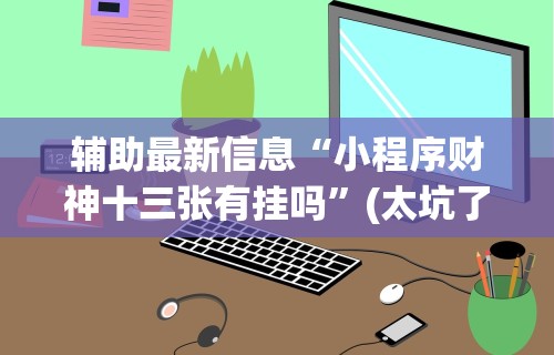 辅助最新信息“小程序财神十三张有挂吗”(太坑了果然有挂)
