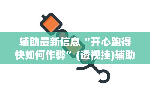 辅助最新信息“开心跑得快如何作弊”(透视挂)辅助透视教程