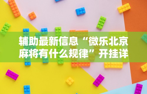 辅助最新信息“微乐北京麻将有什么规律”开挂详细教程