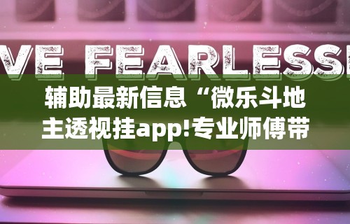 辅助最新信息“微乐斗地主透视挂app!专业师傅带你一起了解(确实有挂) 辅助最新信息“微乐斗地主透视挂app!专业师傅带你一起了解(确实有挂)
