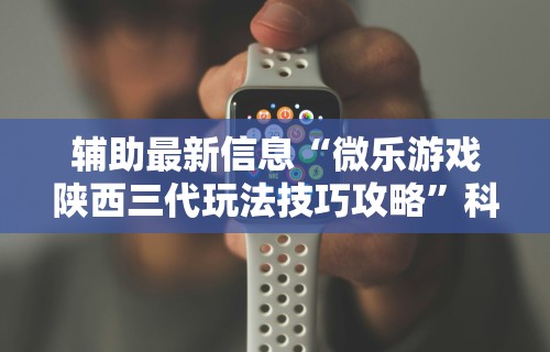 辅助最新信息“微乐游戏陕西三代玩法技巧攻略”科技辅助神器手机