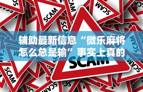 辅助最新信息“微乐麻将怎么总是输”事实上真的有挂
