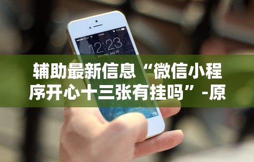 辅助最新信息“微信小程序开心十三张有挂吗”-原来有挂