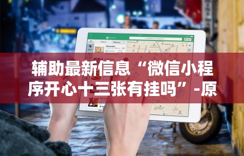辅助最新信息“微信小程序开心十三张有挂吗	”-原来有挂