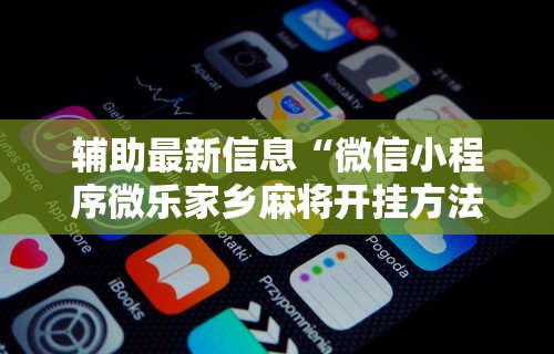 辅助最新信息“微信小程序微乐家乡麻将开挂方法”-揭秘开挂教程分享