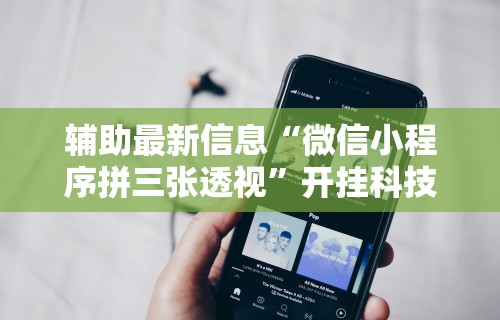 辅助最新信息“微信小程序拼三张透视”开挂科技辅助神器手机