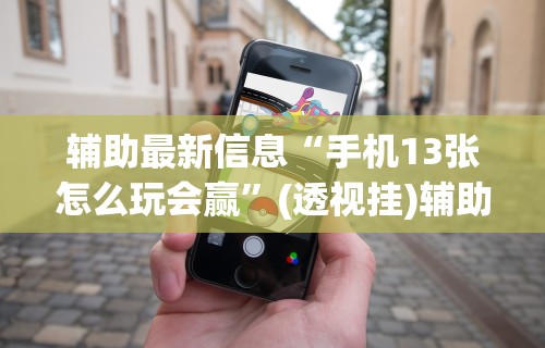 辅助最新信息“手机13张怎么玩会赢”(透视挂)辅助透视教程