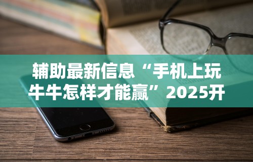 辅助最新信息“手机上玩牛牛怎样才能赢”2025开挂教程步骤