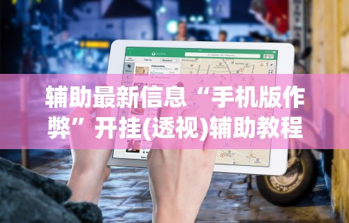 辅助最新信息“手机版作弊”开挂(透视)辅助教程