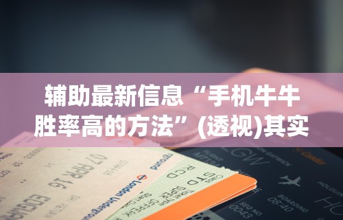 辅助最新信息“手机牛牛胜率高的方法	”(透视)其实确实有挂
