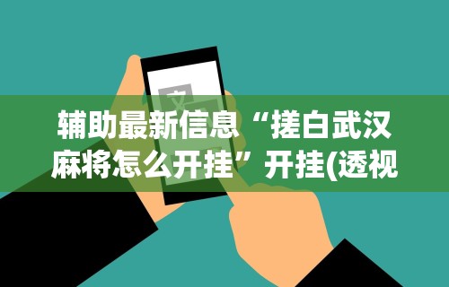 辅助最新信息“搓白武汉麻将怎么开挂”开挂(透视)辅助神器