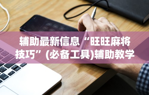 辅助最新信息“旺旺麻将技巧”(必备工具)辅助教学