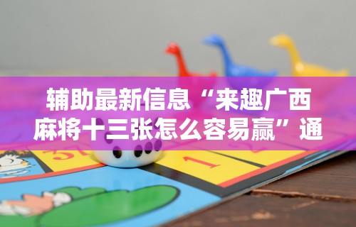 辅助最新信息“来趣广西麻将十三张怎么容易赢”通用版下载教程