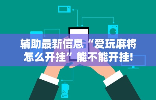 辅助最新信息“爱玩麻将怎么开挂	”能不能开挂!