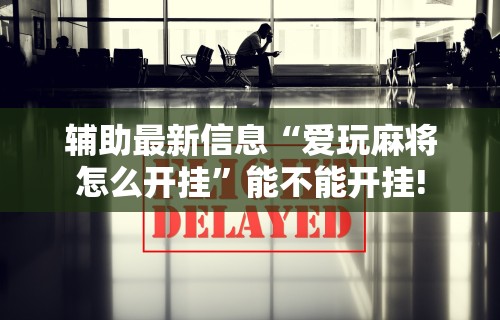 【揭秘一下】“东游麻将开挂神器下载安装”辅助神器插件下载