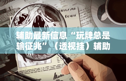 辅助最新信息“玩牌总是输征兆”（透视挂）辅助神器教程