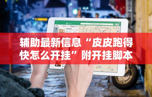 辅助最新信息“皮皮跑得快怎么开挂”附开挂脚本详细教程