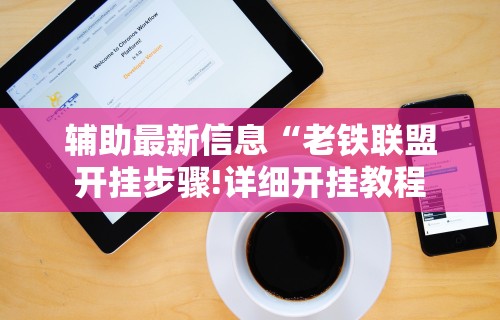 辅助最新信息“老铁联盟开挂步骤!详细开挂教程