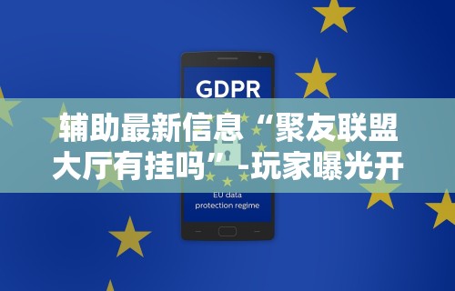辅助最新信息“聚友联盟大厅有挂吗”-玩家曝光开挂流程