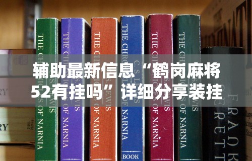辅助最新信息“鹤岗麻将52有挂吗”详细分享装挂步骤