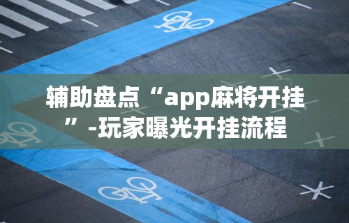 辅助盘点“app麻将开挂	”-玩家曝光开挂流程