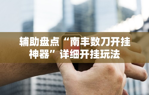 辅助盘点“南丰数刀开挂神器”详细开挂玩法